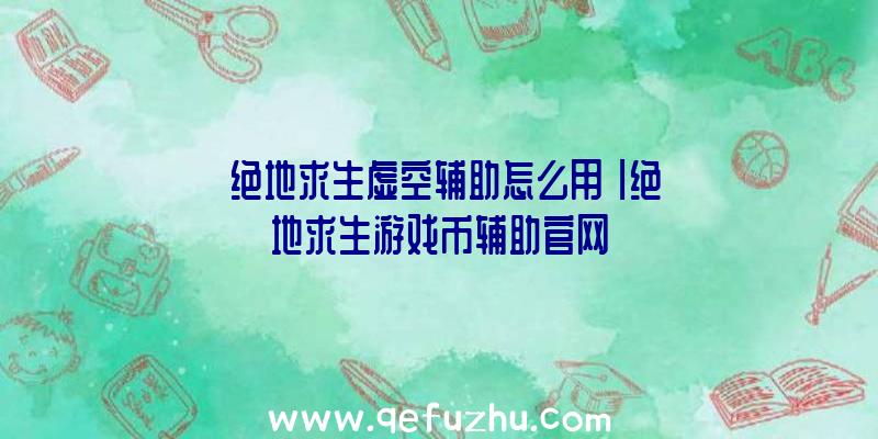 「绝地求生虚空辅助怎么用」|绝地求生游戏币辅助官网